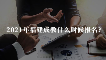 2021年福建成教什么時候報名?