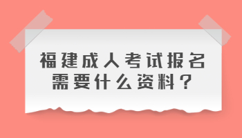 福建成人考試報名需要什么資料?