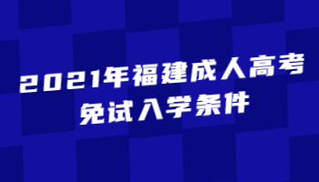 2021年福建成人高考免試入學(xué)條件