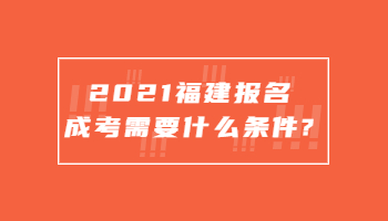 2021福建報(bào)名成考需要什么條件?