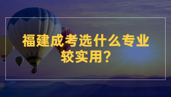 福建成考選什么專業(yè)較實(shí)用?