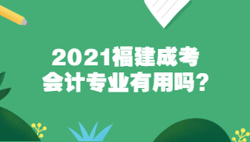 2021福建成考會計專業有用嗎?