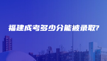福建成考多少分能被錄取?