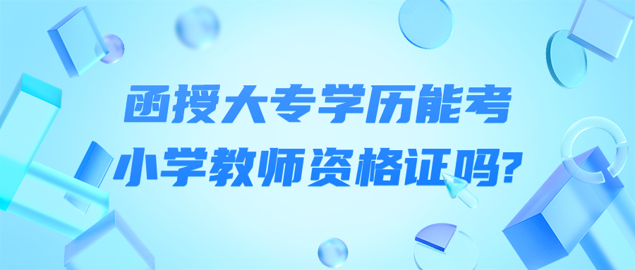 函授大專學歷能考小學教師資格證嗎?