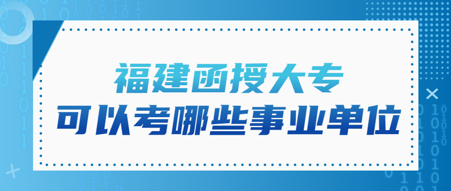福建函授大專(zhuān)可以考哪些事業(yè)單位