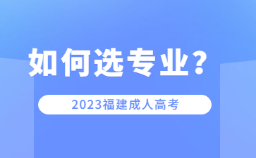 福建成人高考院校專業該如何選擇？