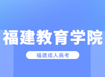 2023年福建教育學(xué)院成人高考學(xué)院專業(yè)一覽表