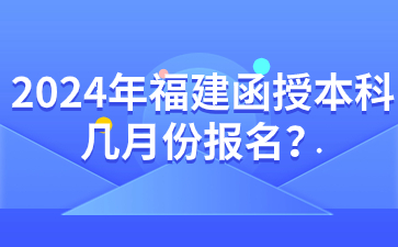 2024年福建函授本科幾月份報名?