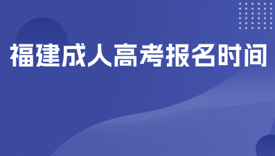 福建成人高考2024報名時間是什么?