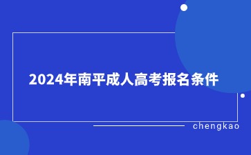 2024年南平成人高考報名條件是什么？