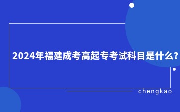 2024年福建成考高起專考試科目是什么?
